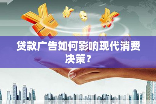孝义贷款广告如何影响现代消费决策？