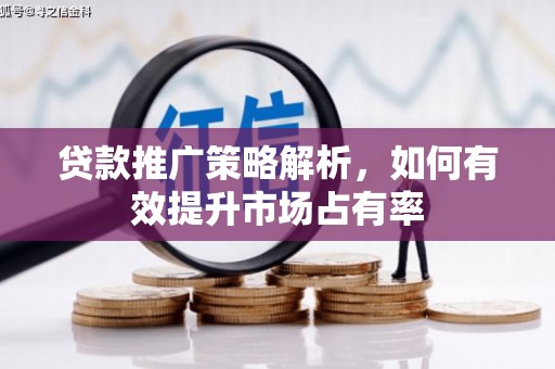孝义贷款推广策略解析，如何有效提升市场占有率