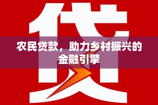 孝义农民贷款，助力乡村振兴的金融引擎