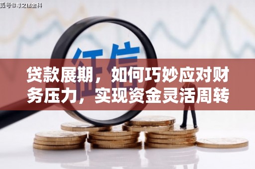 孝义贷款展期，如何巧妙应对财务压力，实现资金灵活周转