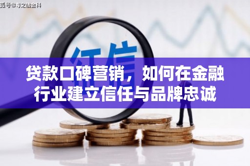 孝义贷款口碑营销，如何在金融行业建立信任与品牌忠诚