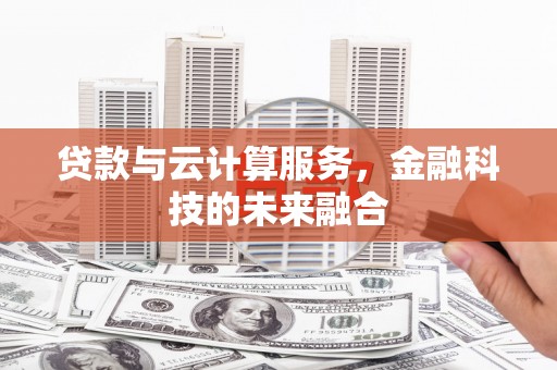 孝义贷款与云计算服务，金融科技的未来融合