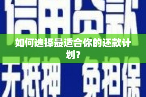 孝义如何选择最适合你的还款计划？