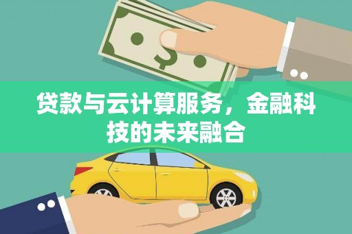 孝义贷款与云计算服务，金融科技的未来融合