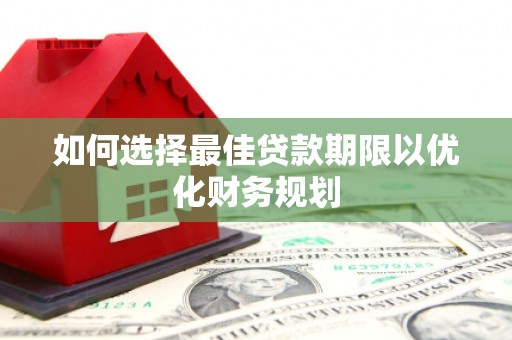 孝义如何选择最佳贷款期限以优化财务规划