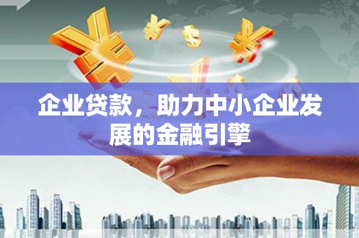 孝义企业贷款，助力中小企业发展的金融引擎