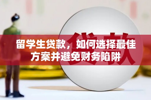 孝义留学生贷款，如何选择最佳方案并避免财务陷阱
