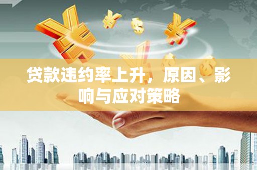 孝义贷款违约率上升，原因、影响与应对策略