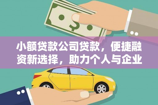 孝义小额贷款公司贷款，便捷融资新选择，助力个人与企业成长