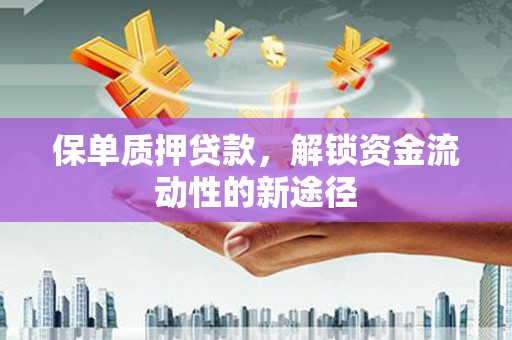 孝义保单质押贷款，解锁资金流动性的新途径