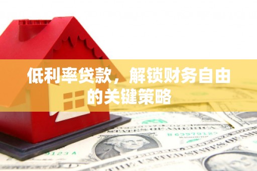 孝义低利率贷款，解锁财务自由的关键策略