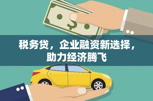 孝义税务贷，企业融资新选择，助力经济腾飞