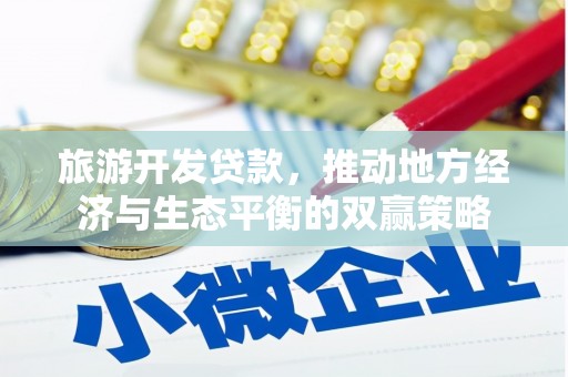 孝义旅游开发贷款，推动地方经济与生态平衡的双赢策略