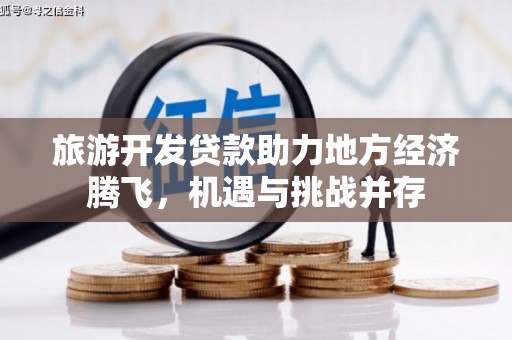 孝义旅游开发贷款助力地方经济腾飞，机遇与挑战并存