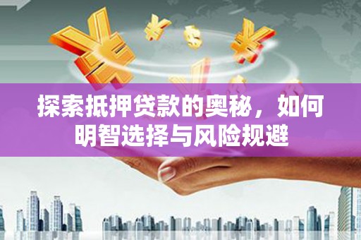 孝义探索抵押贷款的奥秘，如何明智选择与风险规避
