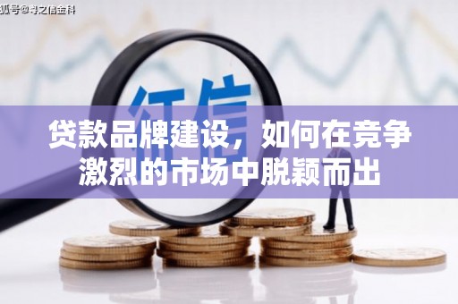 孝义贷款品牌建设，如何在竞争激烈的市场中脱颖而出