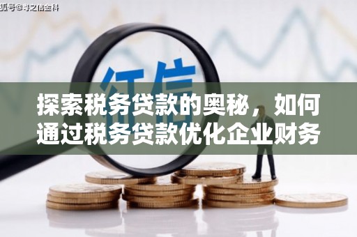 孝义探索税务贷款的奥秘，如何通过税务贷款优化企业财务