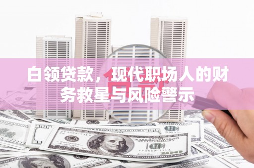 孝义白领贷款，现代职场人的财务救星与风险警示