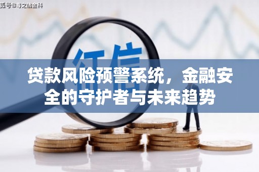 孝义贷款风险预警系统，金融安全的守护者与未来趋势