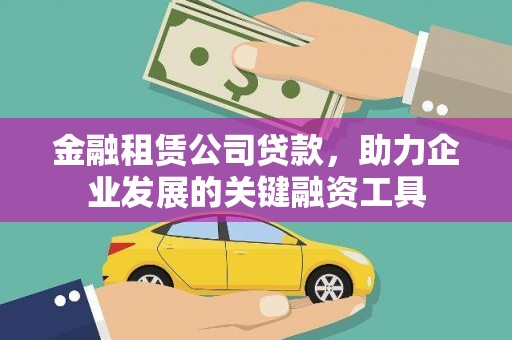 孝义金融租赁公司贷款，助力企业发展的关键融资工具