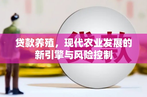 孝义贷款养殖，现代农业发展的新引擎与风险控制