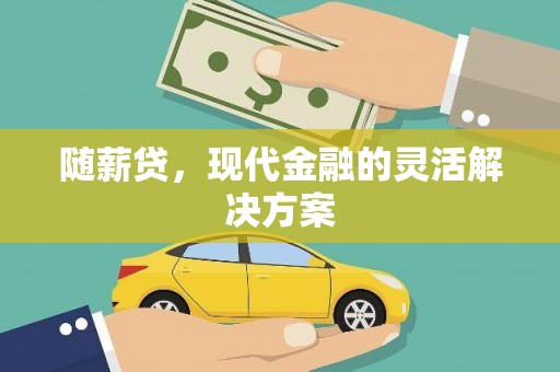 孝义随薪贷，现代金融的灵活解决方案