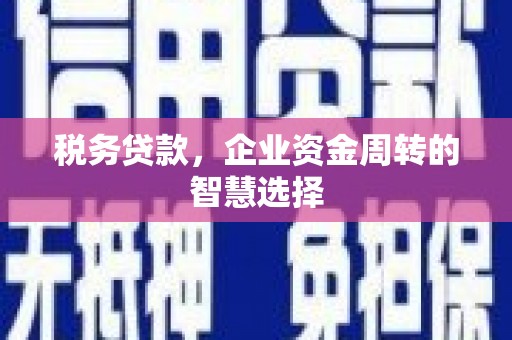 孝义税务贷款，企业资金周转的智慧选择