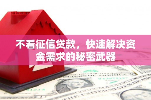 孝义不看征信贷款，快速解决资金需求的秘密武器