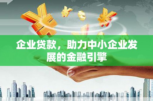 孝义企业贷款，助力中小企业发展的金融引擎