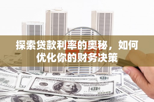 孝义探索贷款利率的奥秘，如何优化你的财务决策