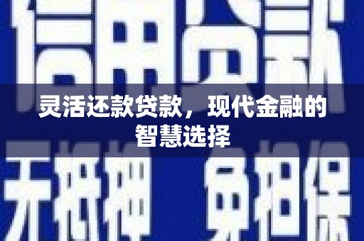 孝义灵活还款贷款，现代金融的智慧选择