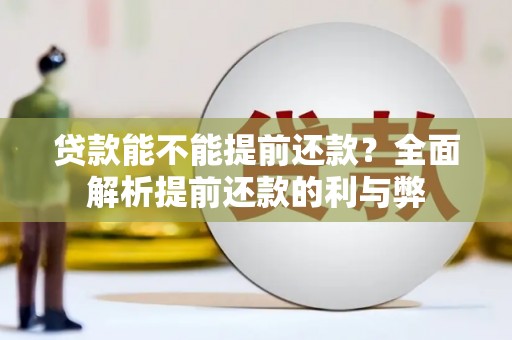 孝义贷款能不能提前还款？全面解析提前还款的利与弊