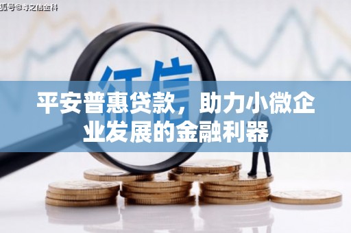孝义平安普惠贷款，助力小微企业发展的金融利器