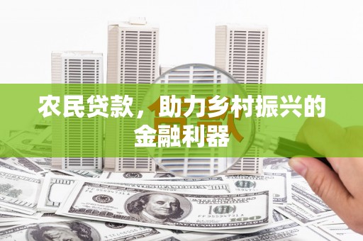 孝义农民贷款，助力乡村振兴的金融利器