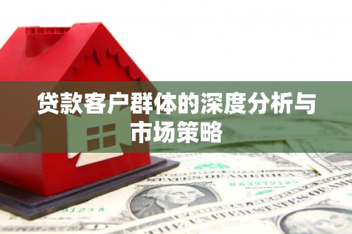 孝义贷款客户群体的深度分析与市场策略