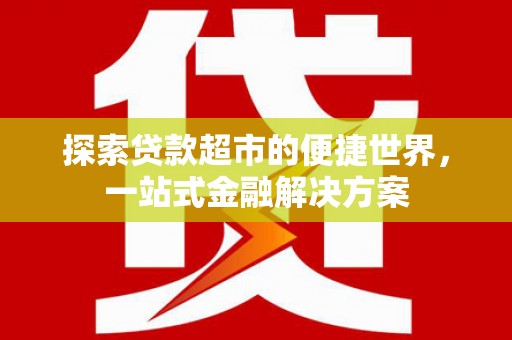 孝义探索贷款超市的便捷世界，一站式金融解决方案