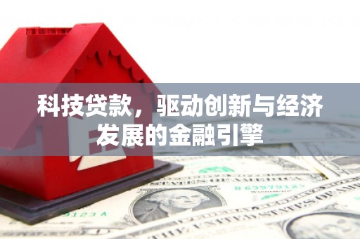 孝义科技贷款，驱动创新与经济发展的金融引擎