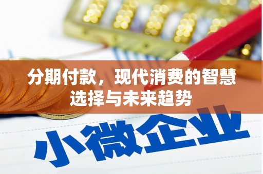 孝义分期付款，现代消费的智慧选择与未来趋势