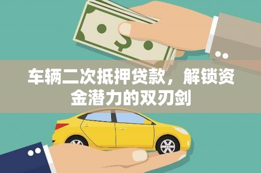 孝义车辆二次抵押贷款，解锁资金潜力的双刃剑