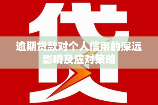孝义逾期贷款对个人信用的深远影响及应对策略