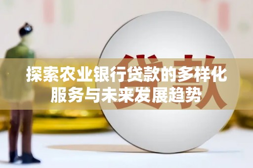 孝义探索农业银行贷款的多样化服务与未来发展趋势