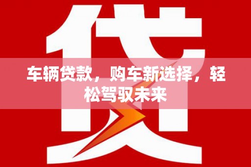 孝义车辆贷款，购车新选择，轻松驾驭未来