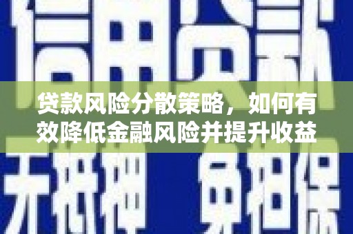 孝义贷款风险分散策略，如何有效降低金融风险并提升收益