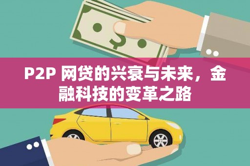 孝义P2P 网贷的兴衰与未来，金融科技的变革之路