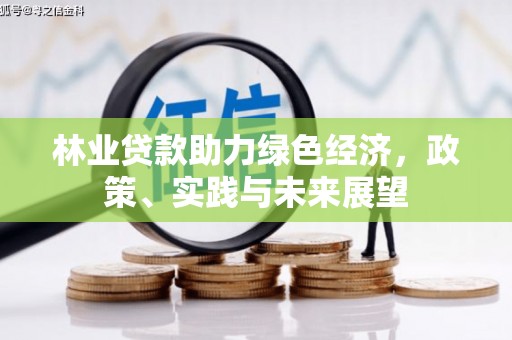 孝义林业贷款助力绿色经济，政策、实践与未来展望