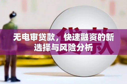 孝义无电审贷款，快速融资的新选择与风险分析