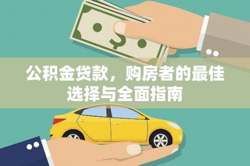 孝义公积金贷款，购房者的最佳选择与全面指南