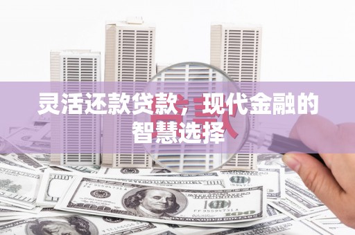 孝义灵活还款贷款，现代金融的智慧选择