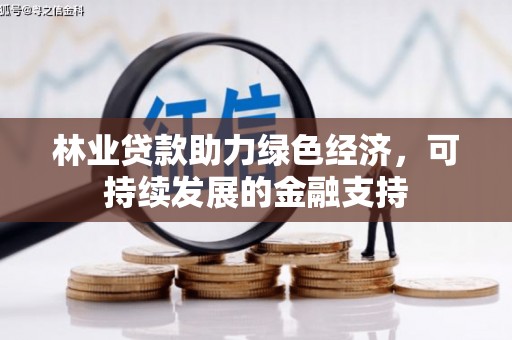 孝义林业贷款助力绿色经济，可持续发展的金融支持