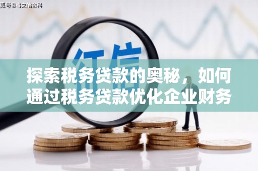 孝义探索税务贷款的奥秘，如何通过税务贷款优化企业财务